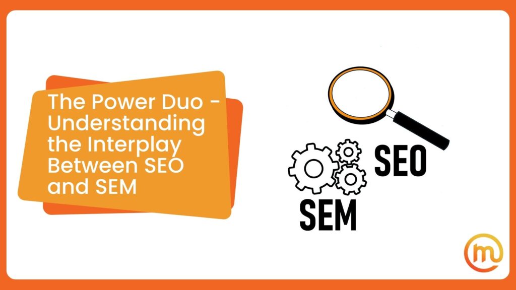 The Power Duo - Understanding the Interplay Between SEO and SEM